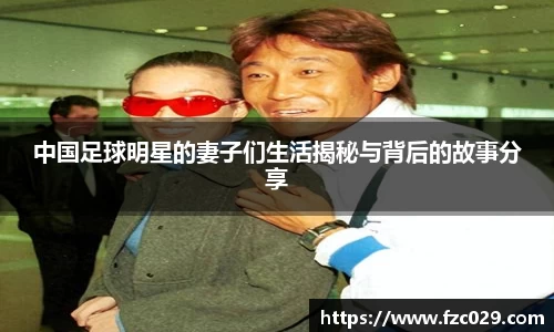 中国足球明星的妻子们生活揭秘与背后的故事分享